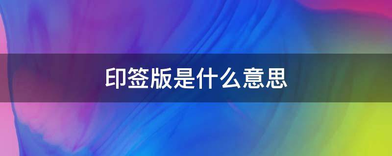 印签版是什么意思（印签版是啥意思）