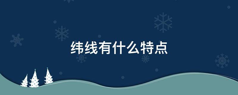 纬线有什么特点（纬线有什么特点微信可以有多少条）