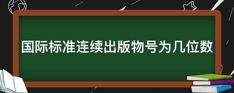 国际标准连续出版物号为几位数 国际标准连续出版物号为多少位数