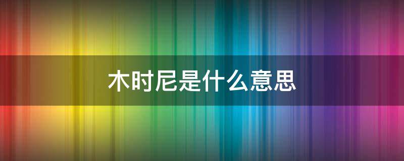 木时尼是什么意思（日语木时尼是什么意思）