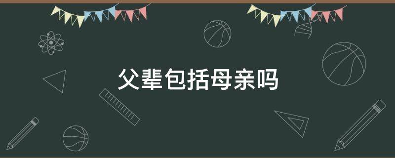 父辈包括母亲吗 祖辈包括父母吗