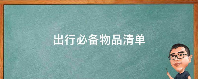 出行必备物品清单（旅游出行必备物品清单）