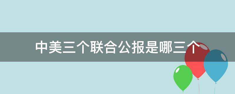 中美三个联合公报是哪三个（中美三个联合公报是哪三个公报）