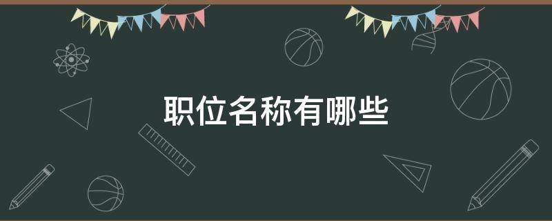 职位名称有哪些 公司职位名称有哪些