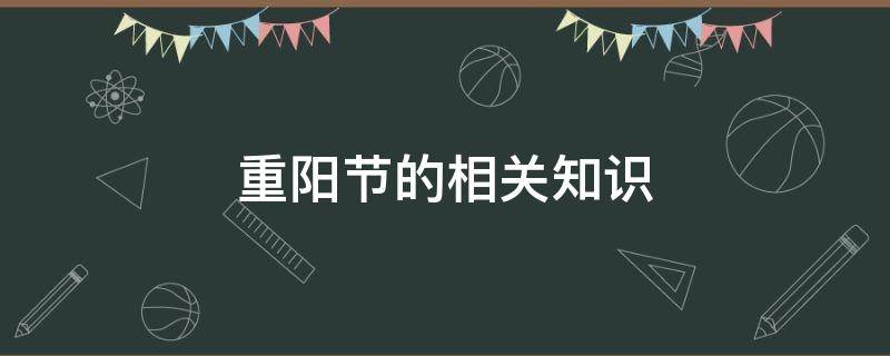 重阳节的相关知识 重阳节的相关知识有哪些