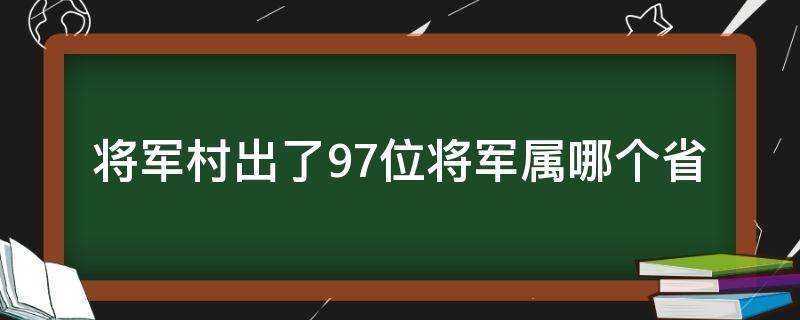 将军村出了97位将军属哪个省（几个将军县）