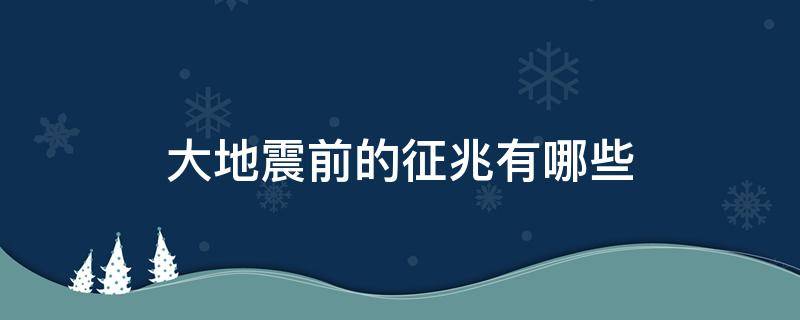 大地震前的征兆有哪些（汶川大地震前的征兆有哪些）