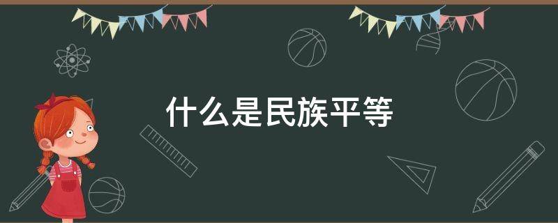 什么是民族平等（什么是民族平等的一个重要内容和标志）