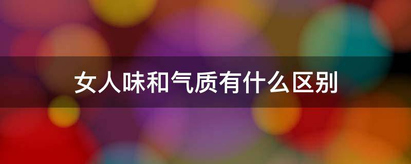 女人味和气质有什么区别 女人气质和女人味哪个好