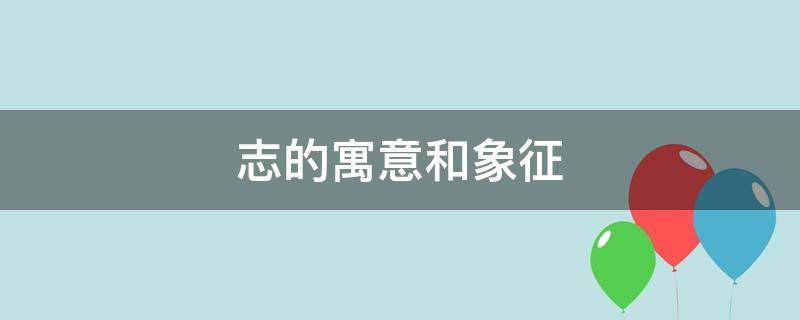 志的寓意和象征 志在名字中的寓意