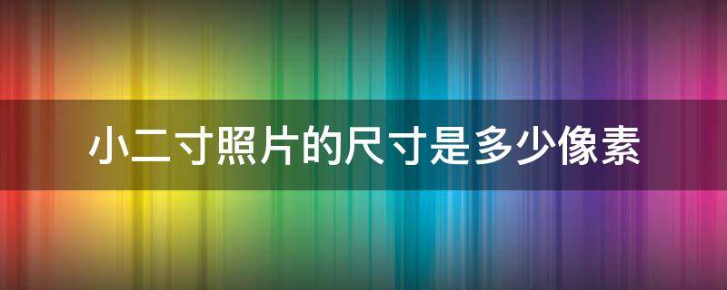 小二寸照片的尺寸是多少像素 小二寸照片的尺寸是多少像素是多少