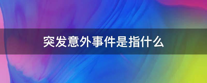 突发意外事件是指什么（突发的意外事件是指?）