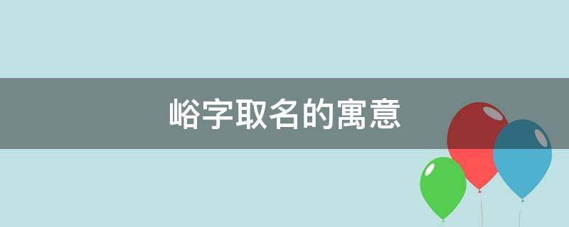 峪字取名的寓意（峪字取名的寓意是什么）