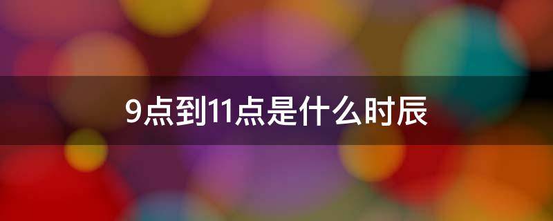 9点到11点是什么时辰 上午9点到11点是什么时辰