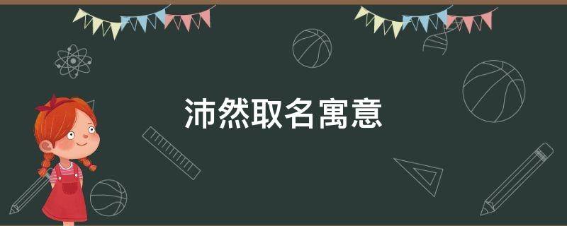 沛然取名寓意 沛然取名的意义