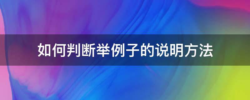 如何判断举例子的说明方法 怎么判断说明文中的举例子