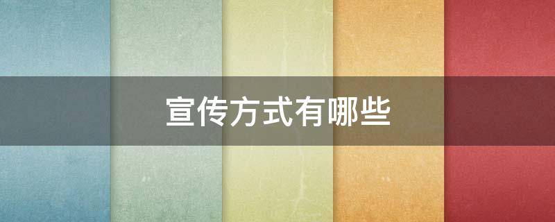 宣传方式有哪些 宣传渠道和宣传方式有哪些