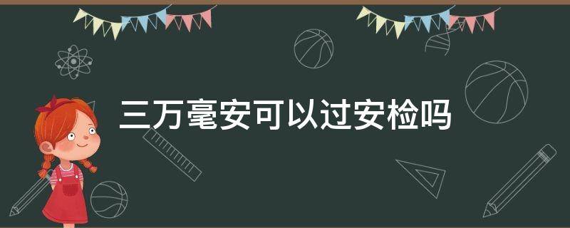 三万毫安可以过安检吗（三万毫安可以过地铁安检吗）