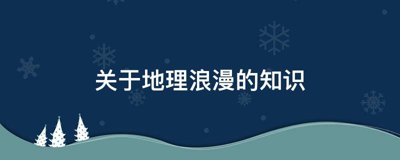 关于地理浪漫的知识（地理上浪漫的知识）