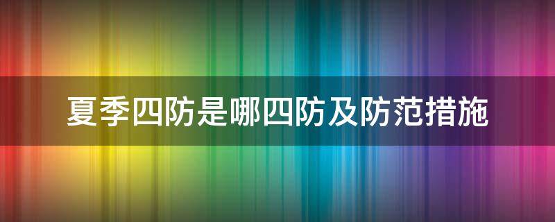 夏季四防是哪四防及防范措施 夏季四防是哪四防及防范措施PPT