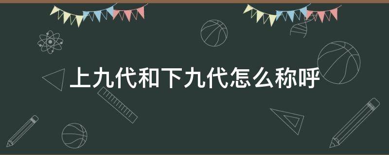 上九代和下九代怎么称呼 九代怎样上下称呼?