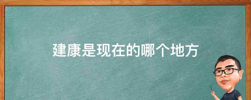 建康是现在的哪个地方 建康城是现在的哪个地方