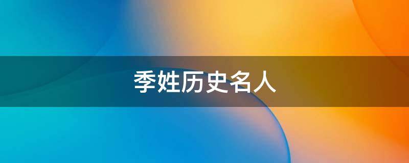 季姓历史名人（季姓历史名人及简介）