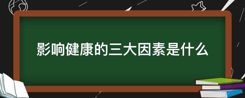 影响健康的三大因素是什么 影响健康的五大因素是什么