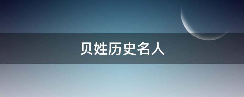 贝姓历史名人（姓贝的历史名人）