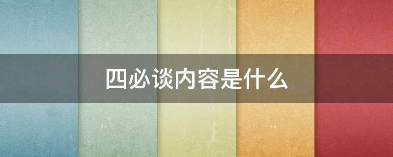 四必谈内容是什么 四必谈内容是什么岗位变动