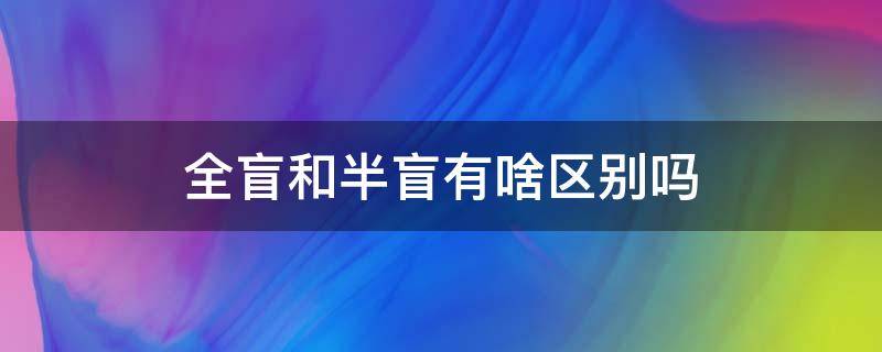 全盲和半盲有啥区别吗 全盲和半盲的区别