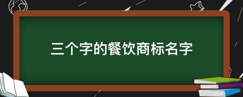 三个字的餐饮商标名字 3个字餐饮品牌