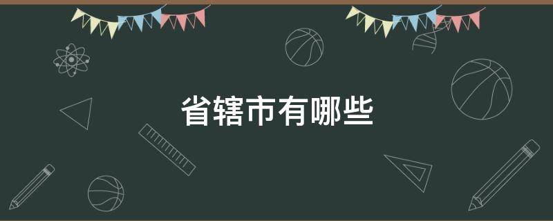 省辖市有哪些 江苏省辖市有哪些