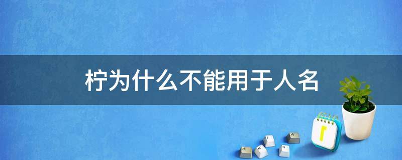 柠为什么不能用于人名（柠适合用在名字里吗）