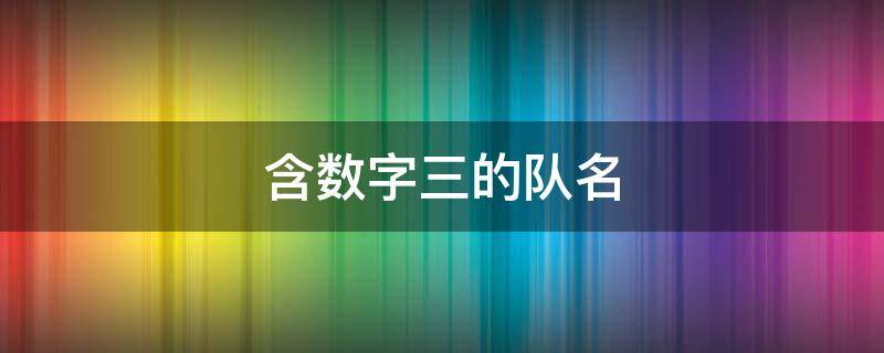 含数字三的队名（关于数字3的队名和口号）