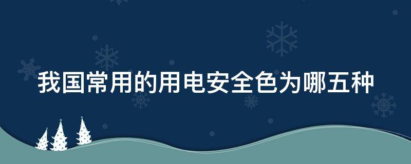 我国常用的用电安全色为哪五种 安全用电的颜色