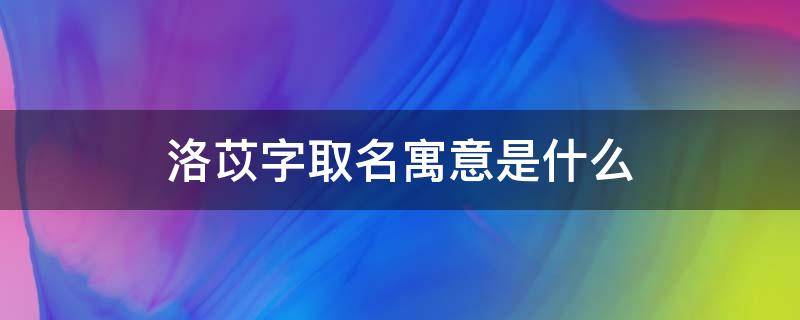 洛苡字取名寓意是什么 洛苡是什么意思