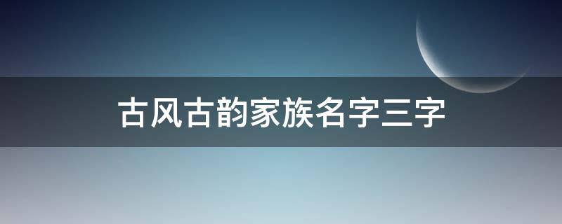 古风古韵家族名字三字 古风古韵家族名字两字