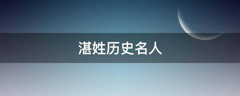 湛姓历史名人（湛姓的名人）