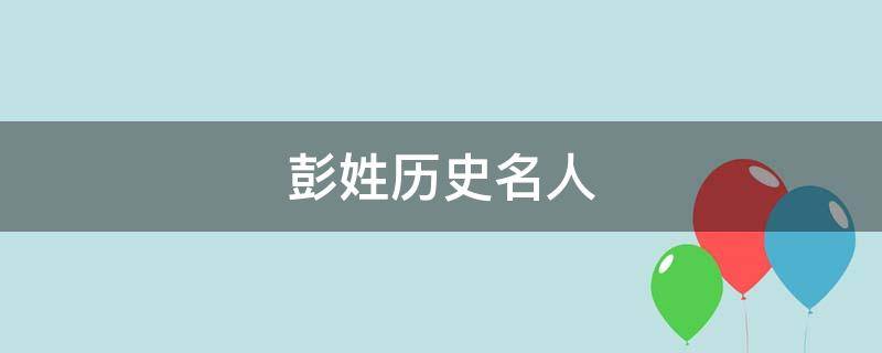 彭姓历史名人（彭姓历史名人名字）