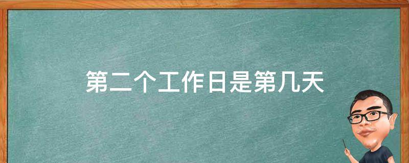 第二个工作日是第几天（第二个工作日是哪天）