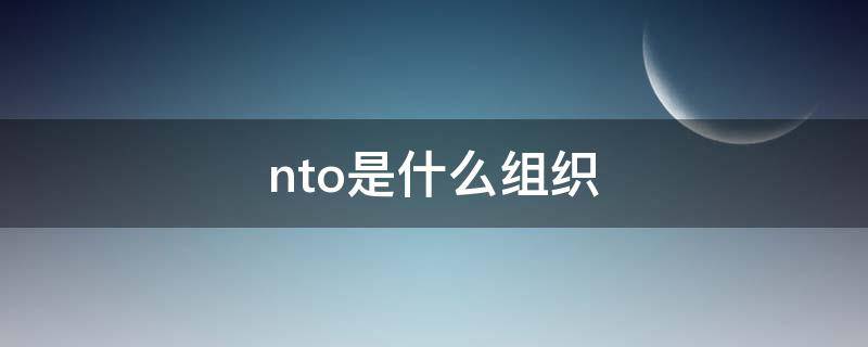 nto是什么组织 nto医学指什么