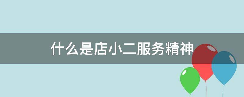 什么是店小二服务精神（店小二服务意识）