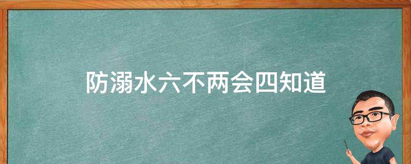 防溺水六不两会四知道 防溺水六不两会四牢记