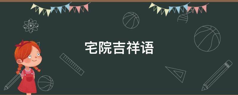 宅院吉祥语（家宅四字成语）