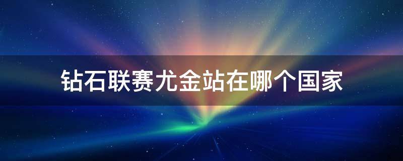 钻石联赛尤金站在哪个国家 钻石联赛尤金站在哪里