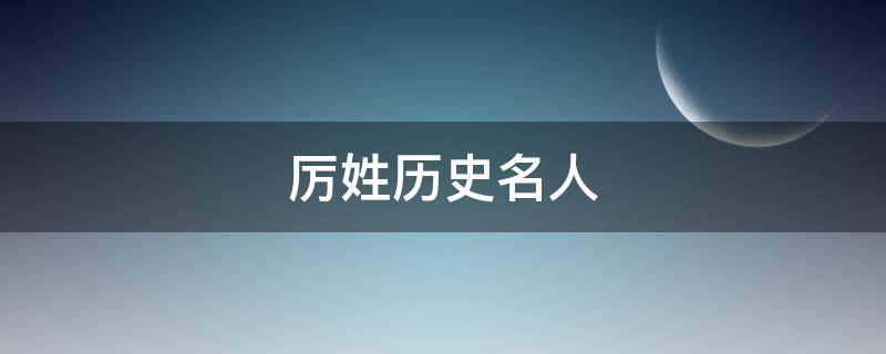 厉姓历史名人（厉姓祖宗名人）