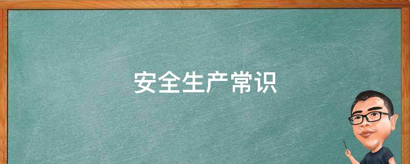 安全生产常识 安全生产常识100条