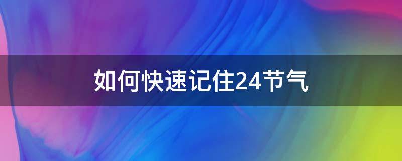 如何快速记住24节气（怎样快速记住24节气）