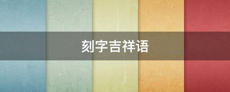 刻字吉祥语（吉祥刻字内容）